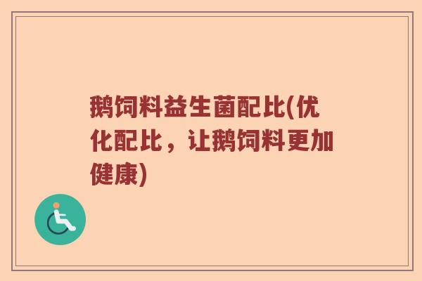 鹅饲料益生菌配比(优化配比，让鹅饲料更加健康)