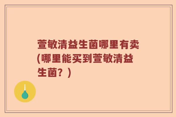 萱敏清益生菌哪里有卖(哪里能买到萱敏清益生菌？)