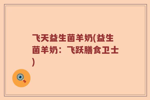 飞天益生菌羊奶(益生菌羊奶：飞跃膳食卫士)