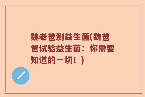 魏老爸测益生菌(魏爸爸试验益生菌:你需要知道的一切!) 魏老爸测益生菌(魏爸爸试验益生菌:你需要知道的一切!)