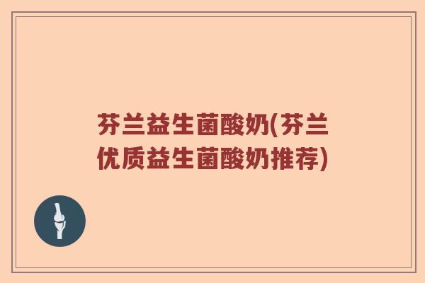 芬兰益生菌酸奶(芬兰优质益生菌酸奶推荐)