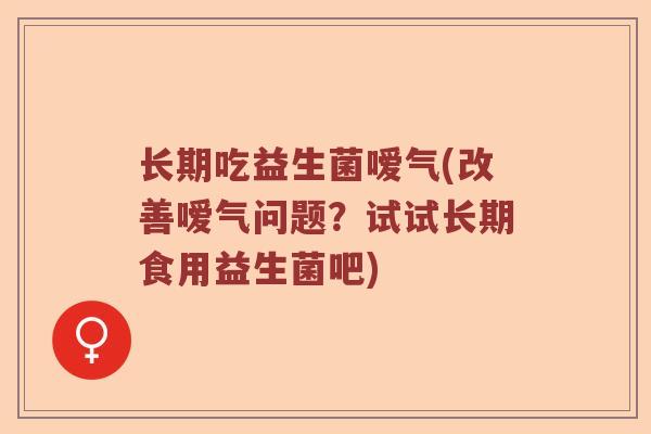 长期吃益生菌嗳气(改善嗳气问题？试试长期食用益生菌吧)