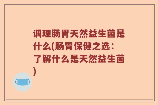 调理肠胃天然益生菌是什么(肠胃保健之选：了解什么是天然益生菌)