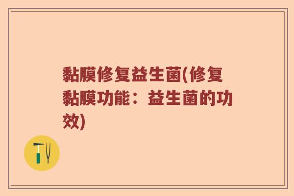 黏膜修复益生菌(修复黏膜功能:益生菌的功效) 黏膜修复益生菌(修复黏膜功能:益生菌的功效)