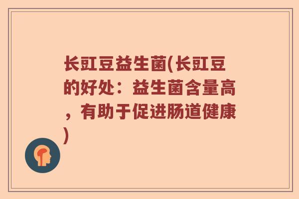 长豇豆益生菌(长豇豆的好处：益生菌含量高，有助于促进肠道健康)