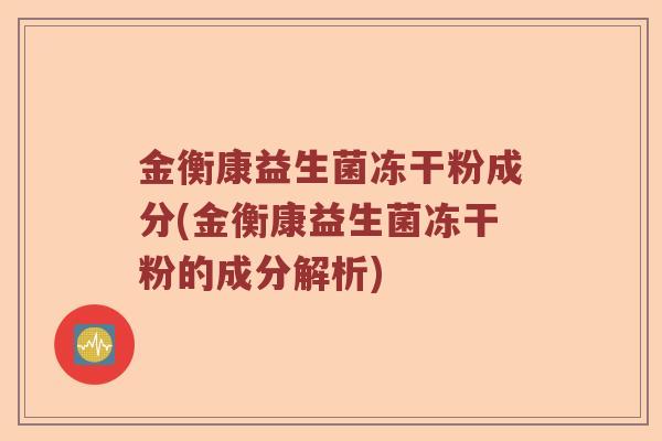 金衡康益生菌冻干粉成分(金衡康益生菌冻干粉的成分解析)