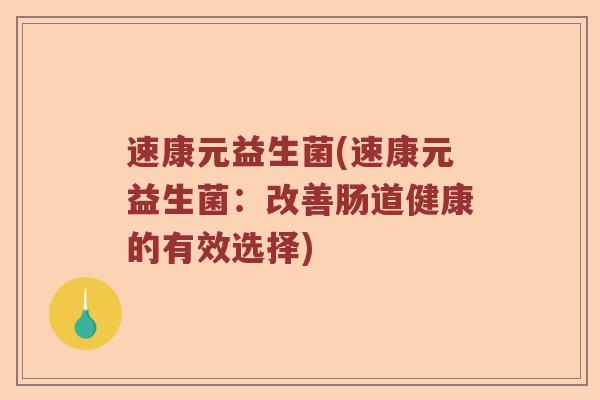 速康元益生菌(速康元益生菌：改善肠道健康的有效选择)