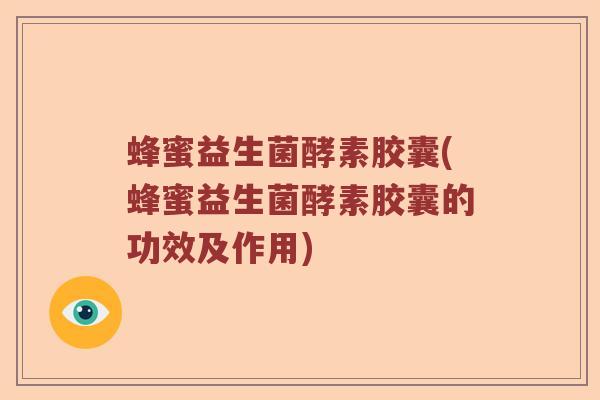 蜂蜜益生菌酵素胶囊(蜂蜜益生菌酵素胶囊的功效及作用)