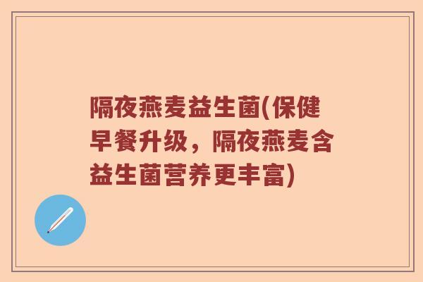 隔夜燕麦益生菌(保健早餐升级，隔夜燕麦含益生菌营养更丰富)