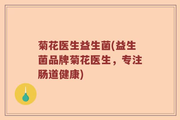 菊花医生益生菌(益生菌品牌菊花医生，专注肠道健康)