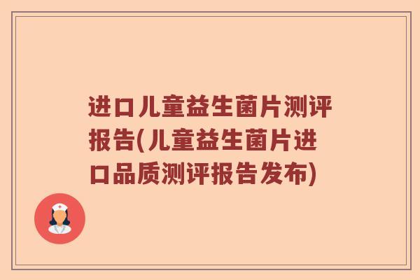 进口儿童益生菌片测评报告(儿童益生菌片进口品质测评报告发布)