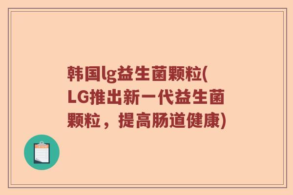 韩国lg益生菌颗粒(LG推出新一代益生菌颗粒，提高肠道健康)