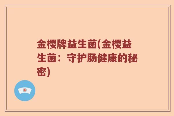 金樱牌益生菌(金樱益生菌:守护肠健康的秘密) 金樱牌益生菌(金樱益生菌:守护肠健康的秘密)