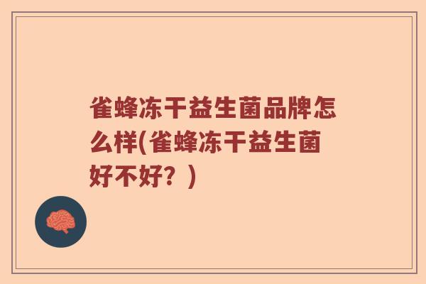 雀蜂冻干益生菌品牌怎么样(雀蜂冻干益生菌好不好？)