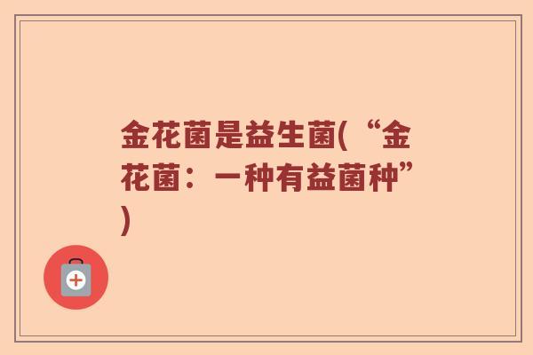 金花菌是益生菌(“金花菌：一种有益菌种”)