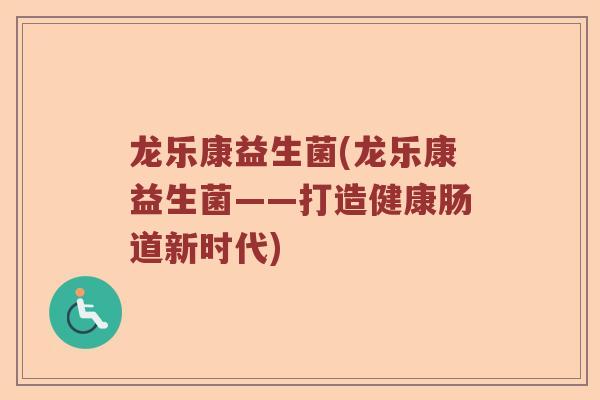 龙乐康益生菌(龙乐康益生菌——打造健康肠道新时代)