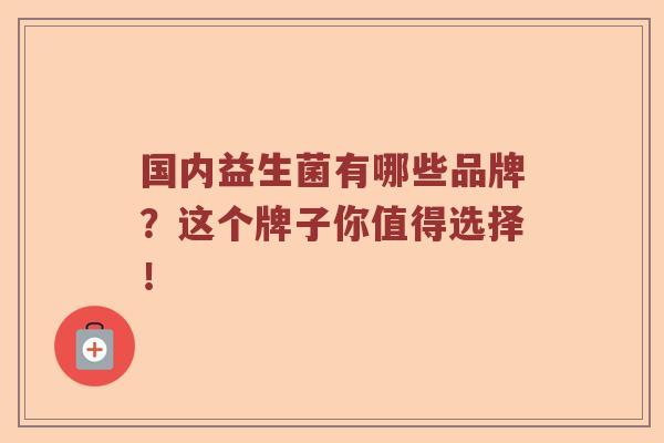 国内益生菌有哪些品牌？这个牌子你值得选择！