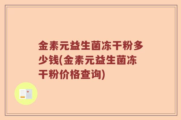 金素元益生菌冻干粉多少钱(金素元益生菌冻干粉价格查询)