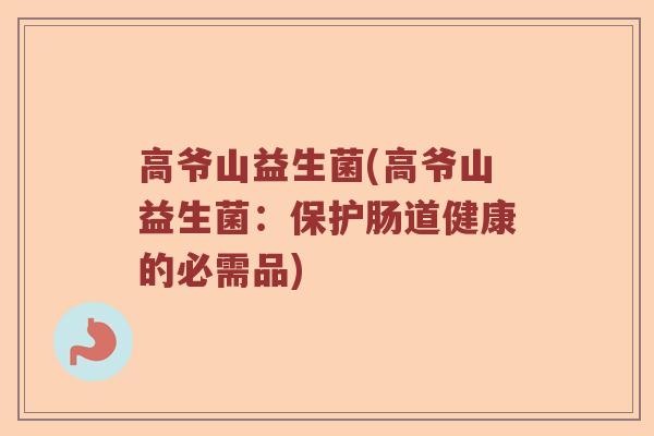 高爷山益生菌(高爷山益生菌：保护肠道健康的必需品)