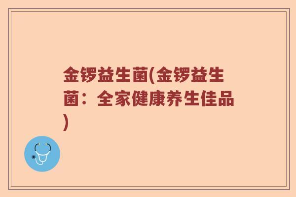 金锣益生菌(金锣益生菌：全家健康养生佳品)