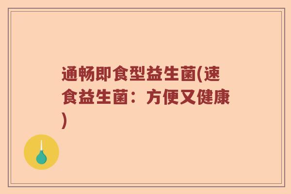 通畅即食型益生菌(速食益生菌：方便又健康)