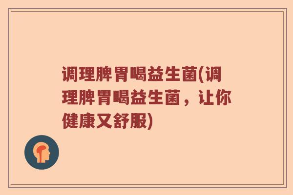 调理脾胃喝益生菌(调理脾胃喝益生菌，让你健康又舒服)