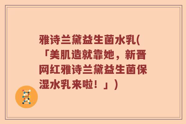 雅诗兰黛益生菌水乳(「美肌造就靠她，新晋网红雅诗兰黛益生菌保湿水乳来啦！」)