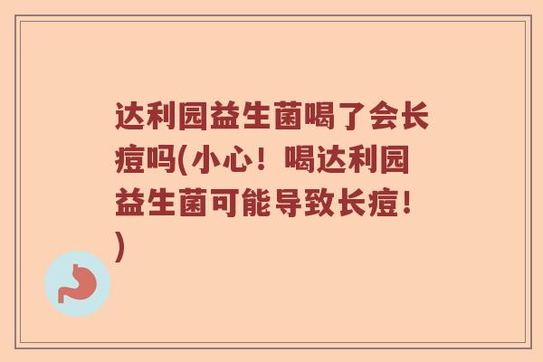 达利园益生菌喝了会长痘吗(小心!喝达利园益生菌可能导致长痘!) 达利园益生菌喝了会长痘吗(小心!喝达利园益生菌可能导致长痘!)