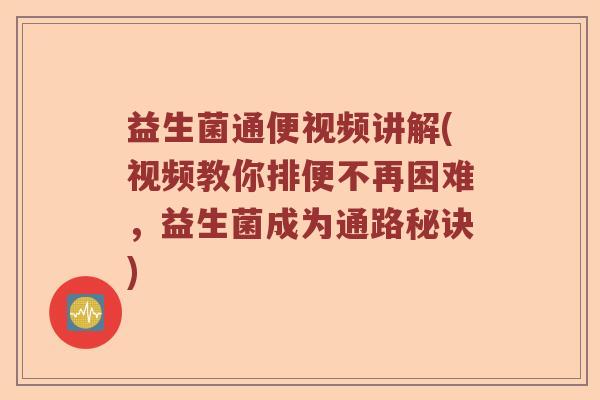 益生菌通便视频讲解(视频教你排便不再困难，益生菌成为通路秘诀)