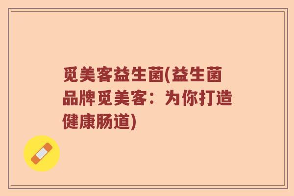 觅美客益生菌(益生菌品牌觅美客：为你打造健康肠道)