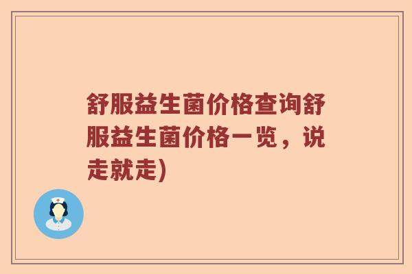 舒服益生菌价格查询舒服益生菌价格一览，说走就走)