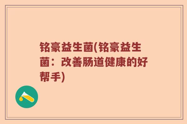 铭豪益生菌(铭豪益生菌：改善肠道健康的好帮手)
