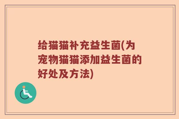 给猫猫补充益生菌(为宠物猫猫添加益生菌的好处及方法)