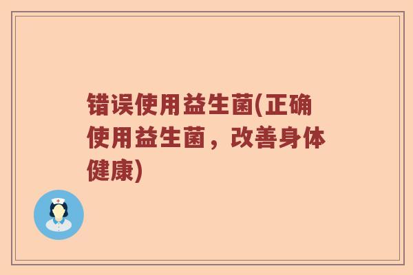 错误使用益生菌(正确使用益生菌，改善身体健康)