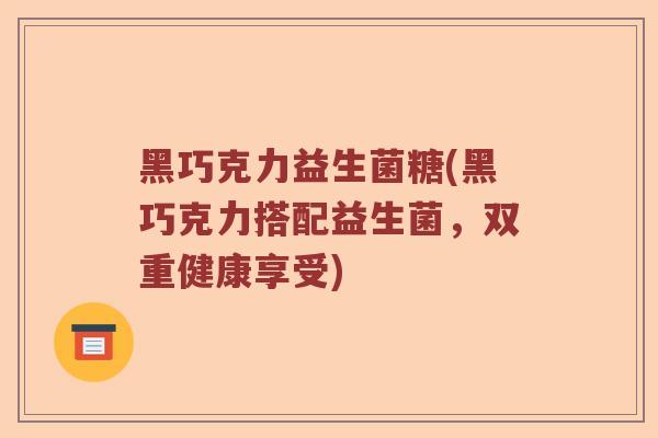 黑巧克力益生菌糖(黑巧克力搭配益生菌，双重健康享受)