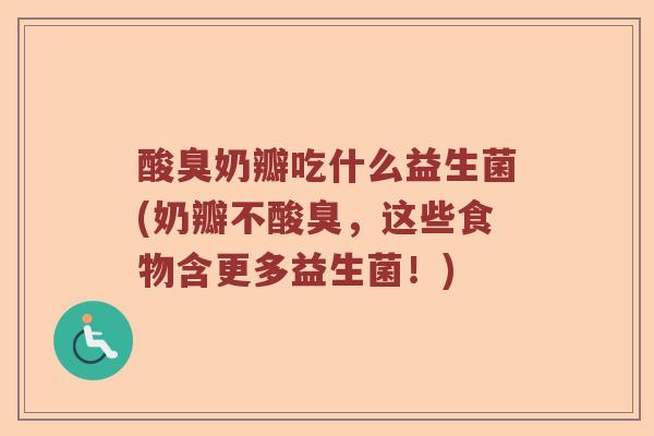 酸臭奶瓣吃什么益生菌(奶瓣不酸臭，这些食物含更多益生菌！)