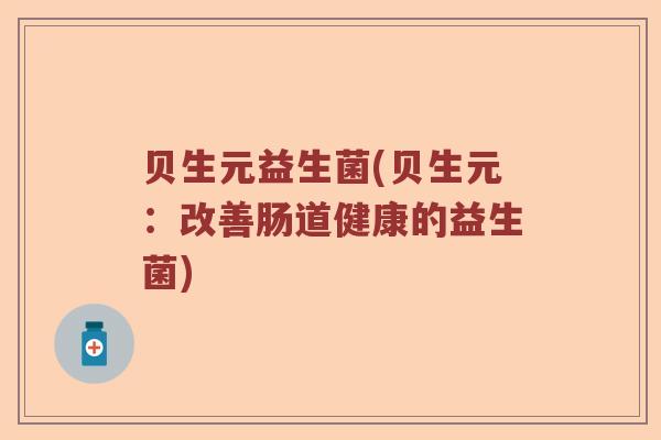 贝生元益生菌(贝生元：改善肠道健康的益生菌)