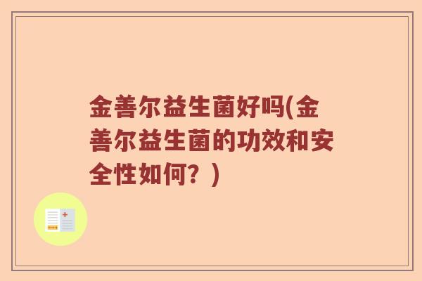 金善尔益生菌好吗(金善尔益生菌的功效和安全性如何？)