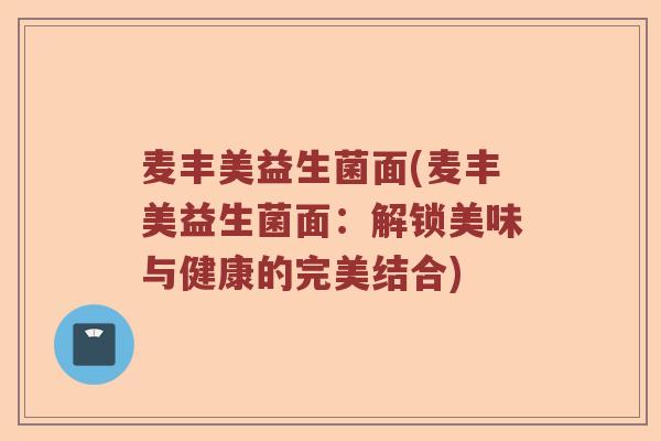 麦丰美益生菌面(麦丰美益生菌面：解锁美味与健康的完美结合)