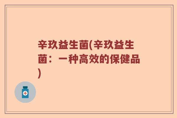 辛玖益生菌(辛玖益生菌：一种高效的保健品)