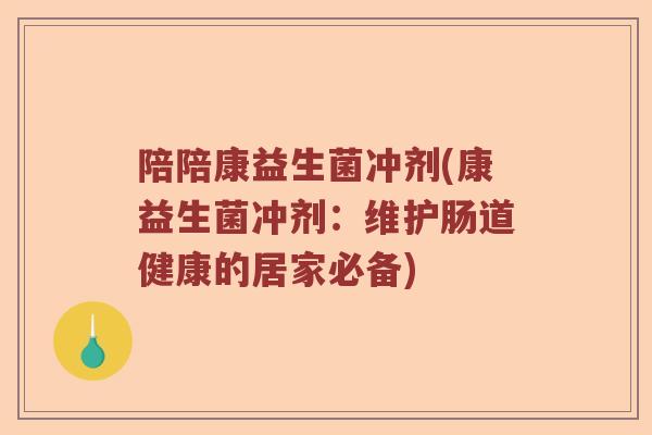 陪陪康益生菌冲剂(康益生菌冲剂：维护肠道健康的居家必备)