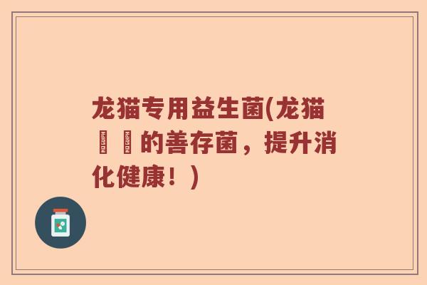 龙猫专用益生菌(龙猫專屬的善存菌，提升消化健康！)