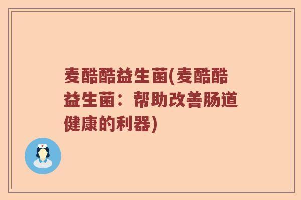 麦酷酷益生菌(麦酷酷益生菌：帮助改善肠道健康的利器)