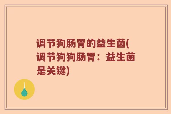 调节狗肠胃的益生菌(调节狗狗肠胃：益生菌是关键)