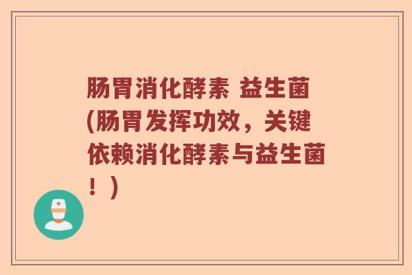 肠胃消化酵素 益生菌(肠胃发挥功效，关键依赖消化酵素与益生菌！)