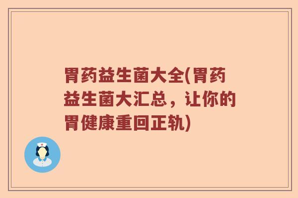 胃药益生菌大全(胃药益生菌大汇总，让你的胃健康重回正轨)
