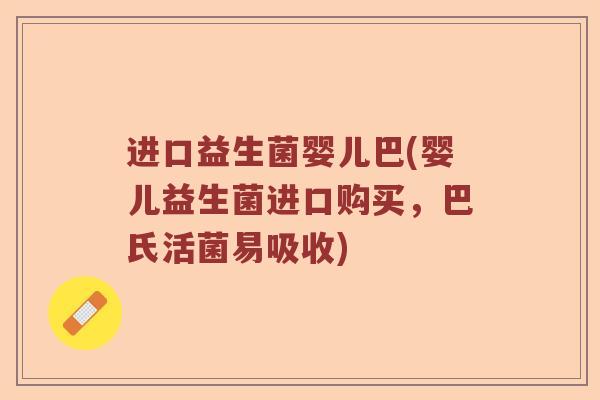 进口益生菌婴儿巴(婴儿益生菌进口购买，巴氏活菌易吸收)