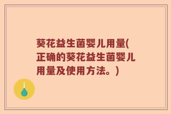 葵花益生菌婴儿用量(正确的葵花益生菌婴儿用量及使用方法。)