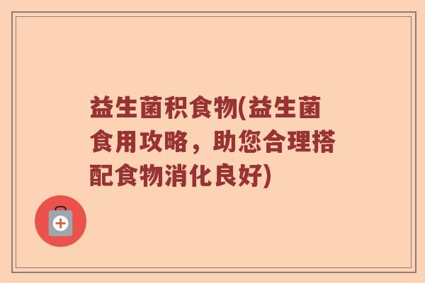 益生菌积食物(益生菌食用攻略，助您合理搭配食物消化良好)