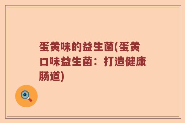 蛋黄味的益生菌(蛋黄口味益生菌：打造健康肠道)